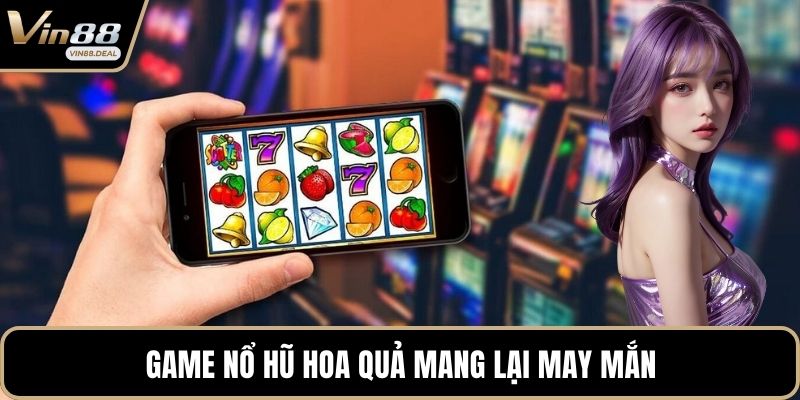 Game nổ hũ hoa quả mang lại may mắn