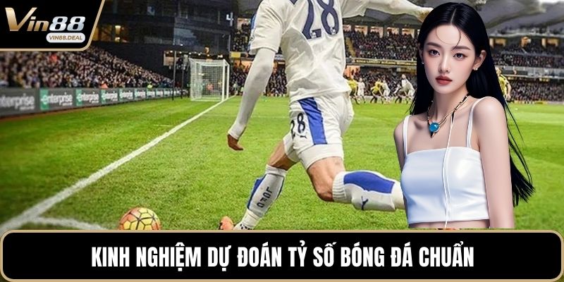 Kinh nghiệm dự đoán tỷ số bóng đá chuẩn